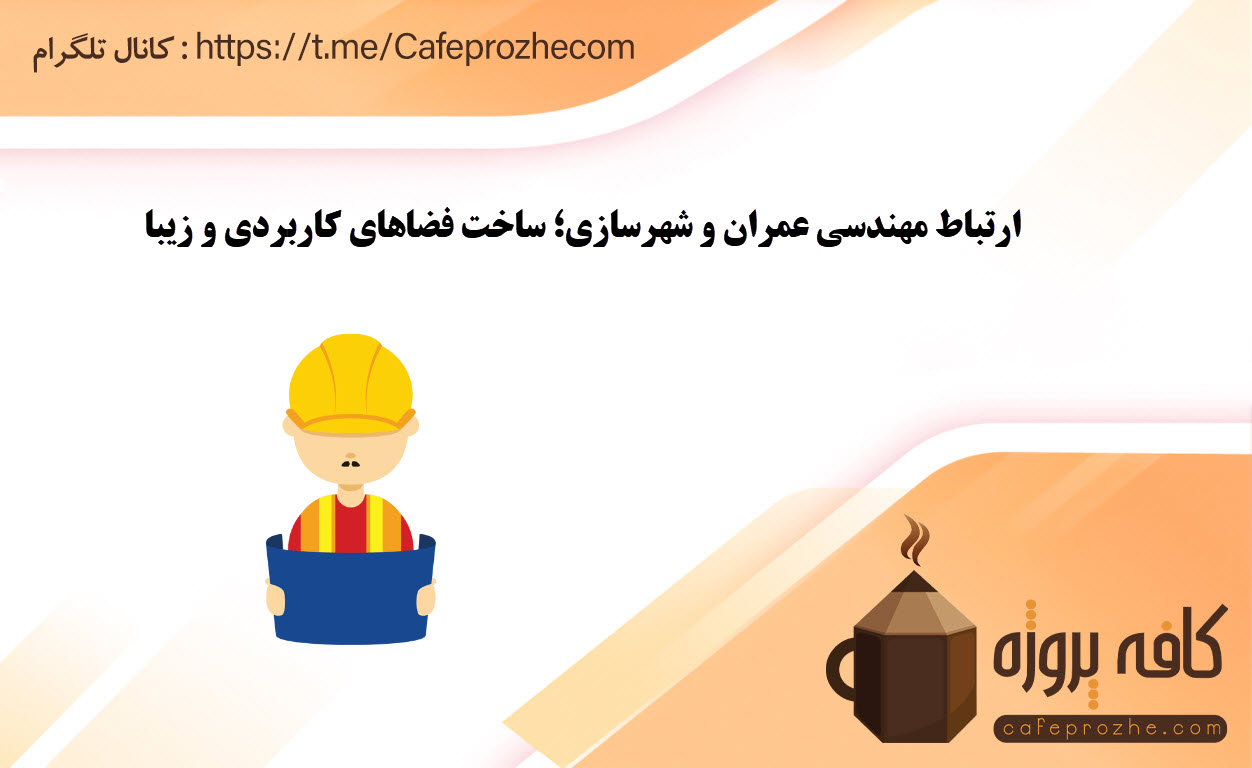 ارتباط مهندسی عمران و شهرسازی؛ ساخت فضاهای کاربردی و زیبا